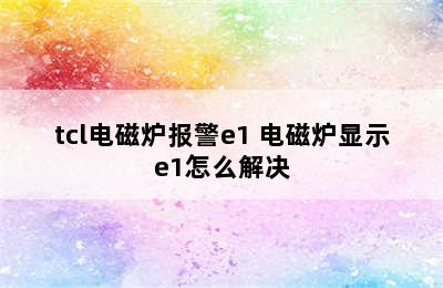 tcl电磁炉报警e1 电磁炉显示e1怎么解决